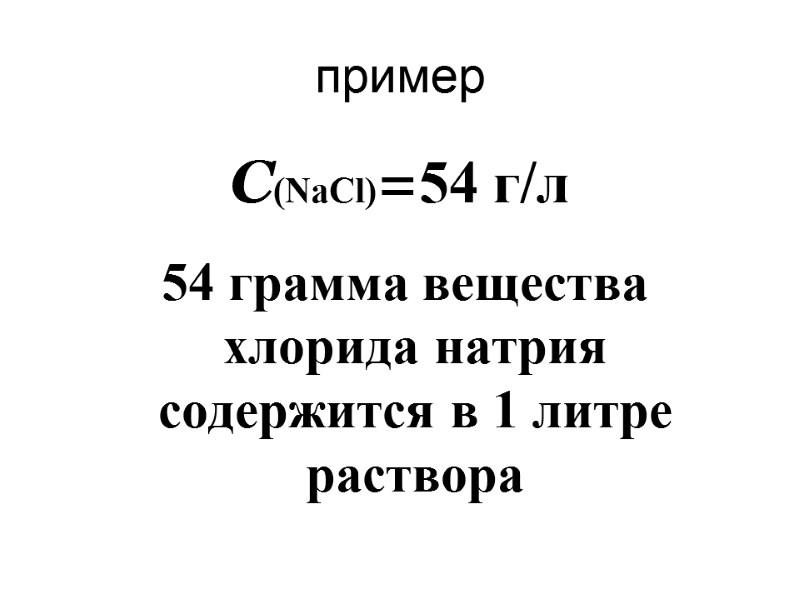 пример С(NaCl)=54 г/л   54 грамма вещества хлорида натрия содержится в 1 литре